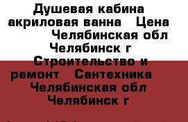 Душевая кабина, акриловая ванна › Цена ­ 9 900 - Челябинская обл., Челябинск г. Строительство и ремонт » Сантехника   . Челябинская обл.,Челябинск г.